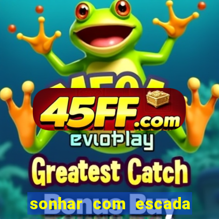 sonhar com escada no jogo do bicho